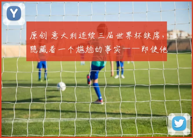 原创 意大利连续三届世界杯缺席,隐藏着一个尴尬的事实——即使他们入围2026世界杯,他们也不是小组中最强的球队