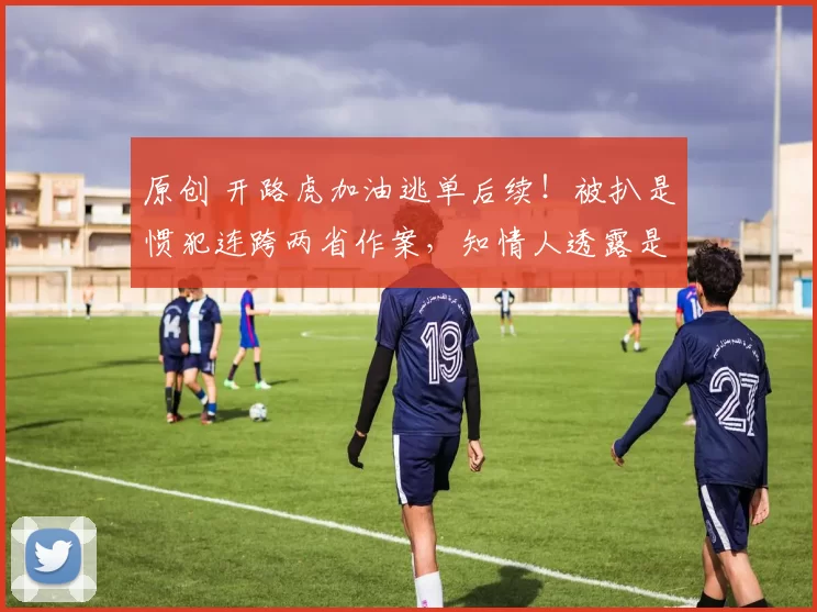 原创 开路虎加油逃单后续!被扒是惯犯连跨两省作案,知情人透露是新车