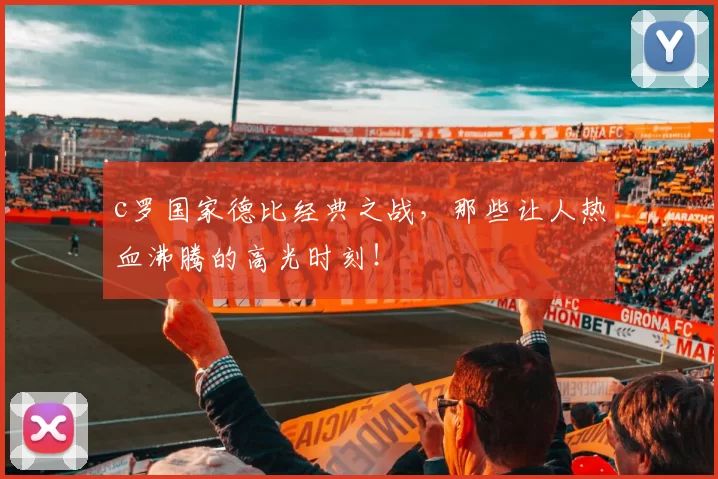 c罗国家德比经典之战，那些让人热血沸腾的高光时刻！
