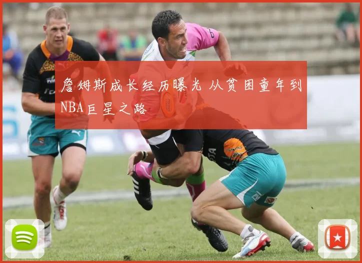 詹姆斯成长经历曝光 从贫困童年到NBA巨星之路