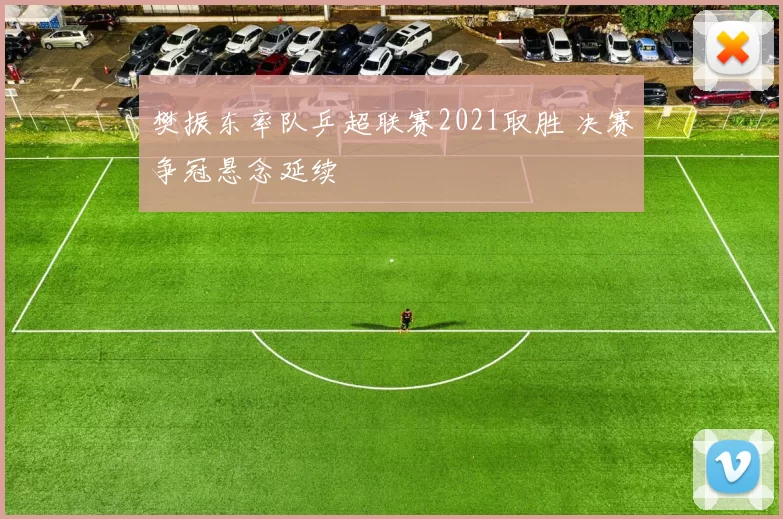 樊振东率队乒超联赛2021取胜 决赛争冠悬念延续