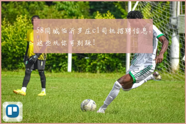 58同城临沂罗庄c1司机招聘信息，这些坑你可别踩！