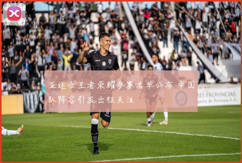 亚运会王者荣耀参赛名单公布 中国队阵容引发出征关注